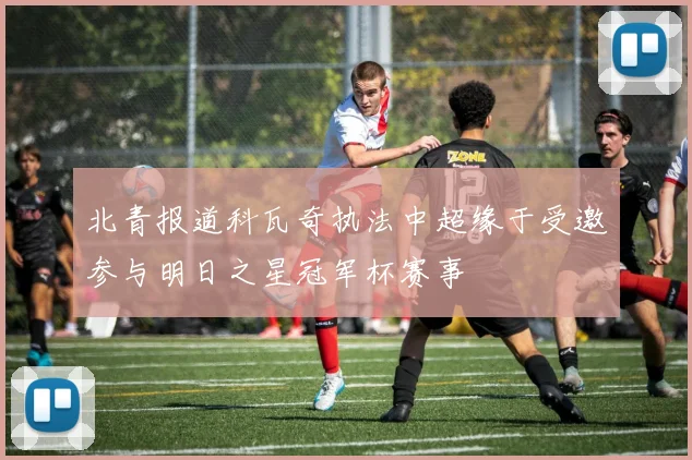 北青报道科瓦奇执法中超缘于受邀参与明日之星冠军杯赛事