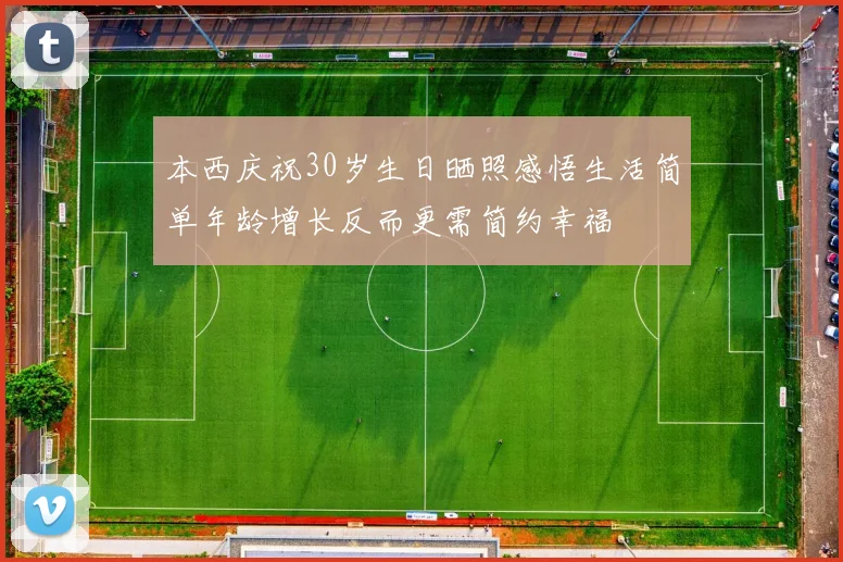 本西庆祝30岁生日晒照感悟生活简单年龄增长反而更需简约幸福